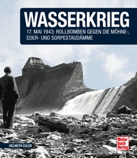 Wasserkrieg - 17.Mai 1943: Rollbomben gegen die Möhne-,Eder- und Sorpestaudämme  // Reprint der 1. Auflage 2015
